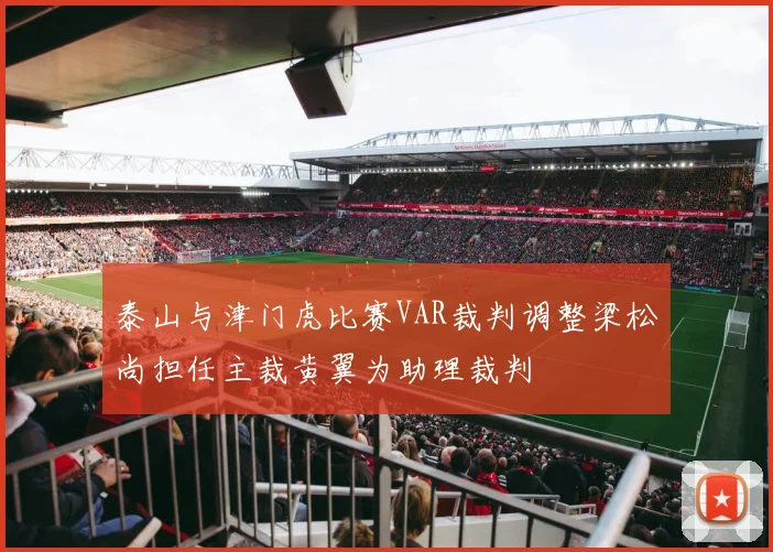 泰山与津门虎比赛VAR裁判调整梁松尚担任主裁黄翼为助理裁判